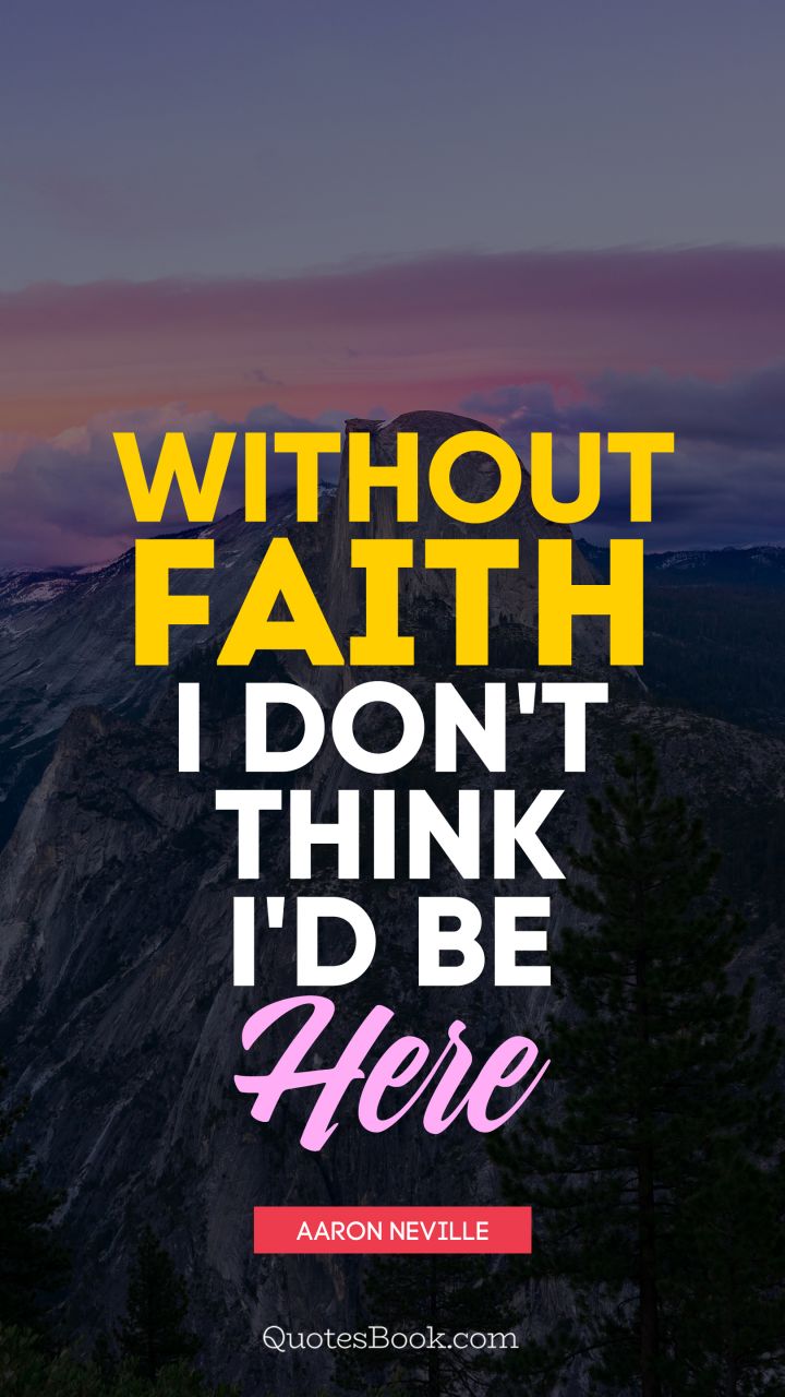 Without faith, I don't think I'd be here. - Quote by Aaron Neville