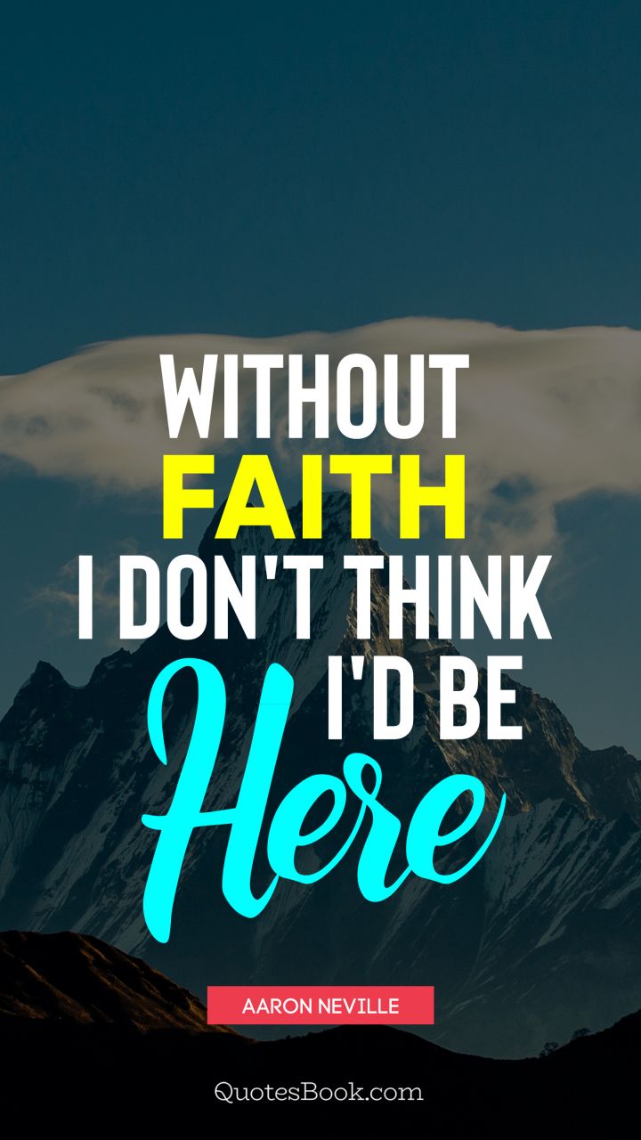 Without faith, I don't think I'd be here. - Quote by Aaron Neville