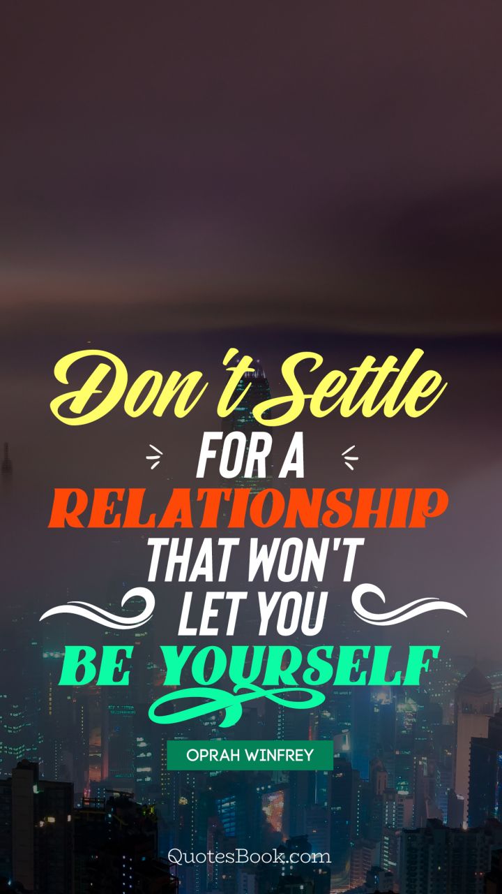 Don't settle for a relationship that won't let you be yourself. - Quote by Oprah Winfrey