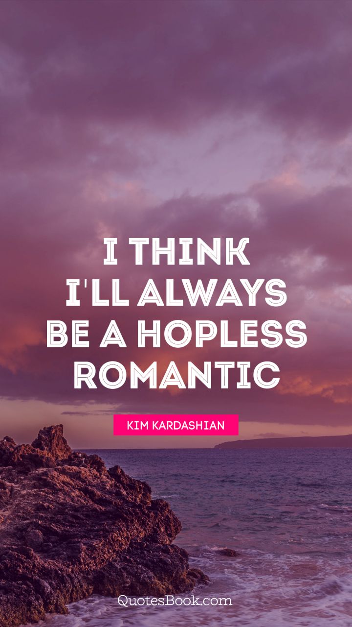 I think I'll always be a hopless romantic. - Quote by Kim Kardashian