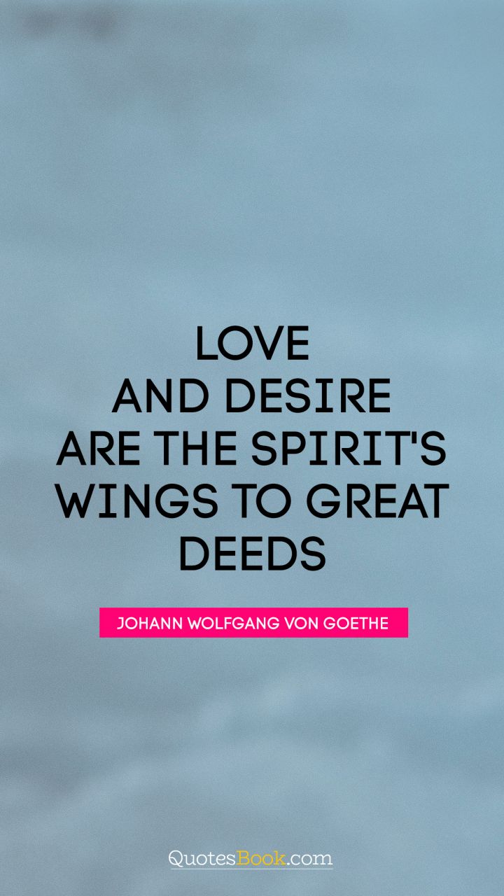 Love and desire are the spirit's wings to great deeds. - Quote by Johann Wolfgang von Goethe