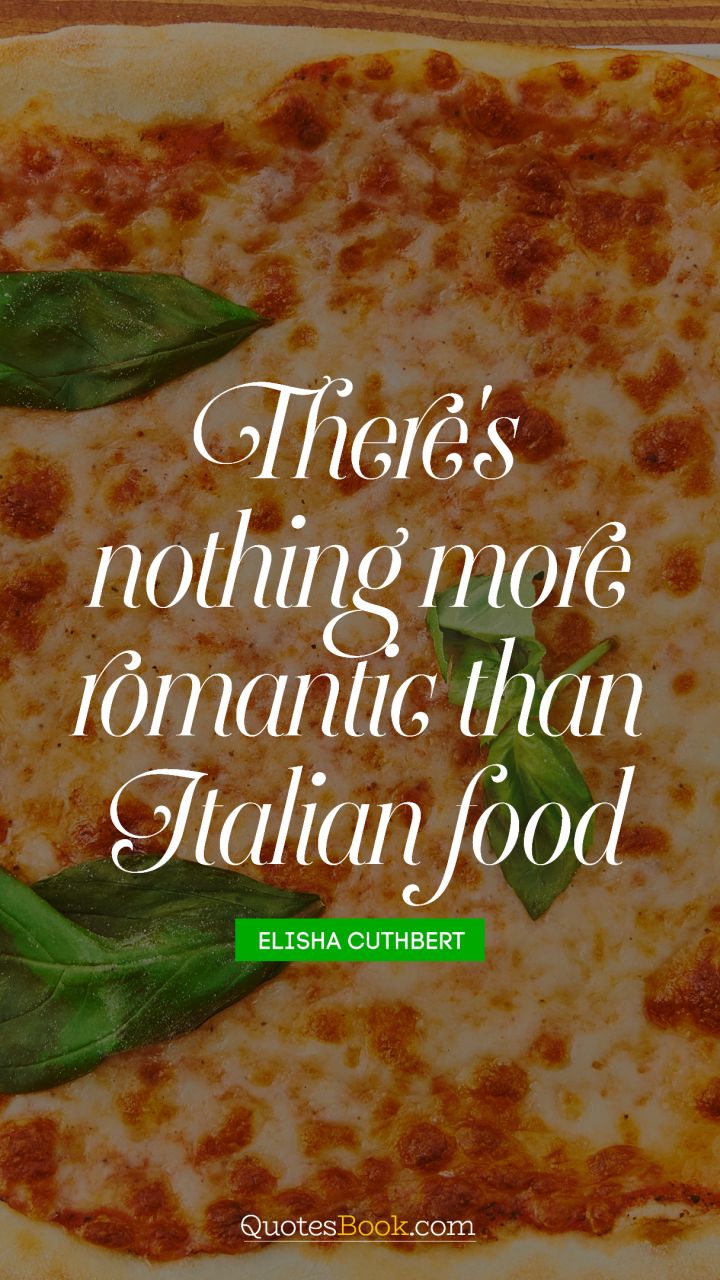 There's nothing more romantic than Italian food. - Quote by Elisha Cuthbert