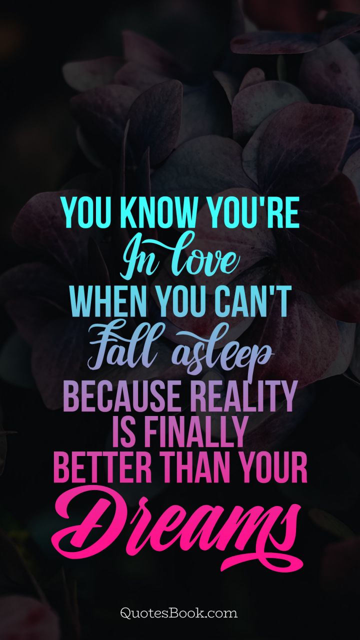 You know you're in love when you can't fall asleep because reality is finally better than your dreams