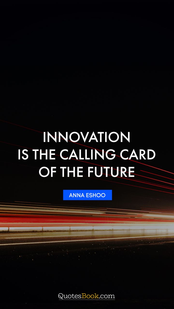 Innovation is the calling card of the future. - Quote by Anna Eshoo