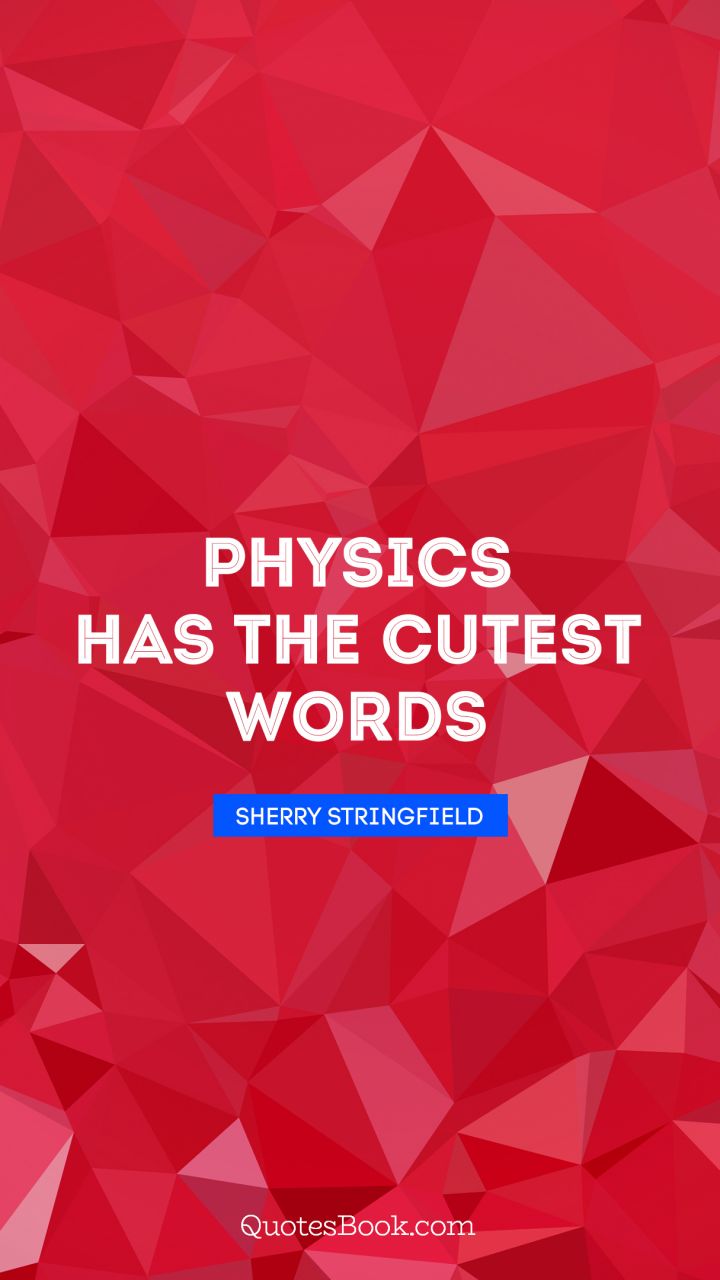Physics has the cutest words. - Quote by Sherry Stringfield