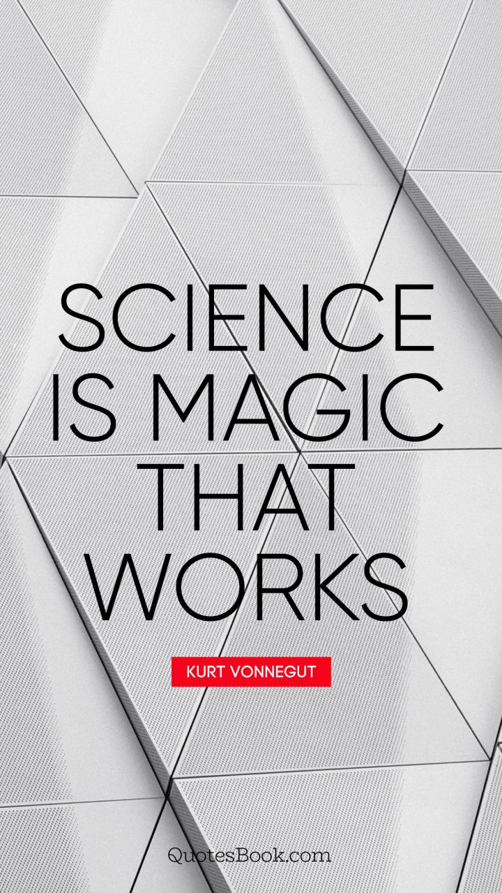 Science is magic that works. - Quote by Kurt Vonnegut