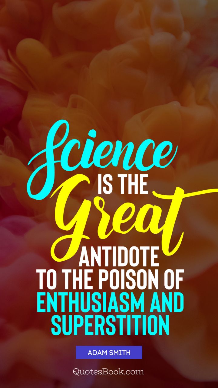 Science is the great antidote to the poison of enthusiasm and superstition. - Quote by Adam Smith