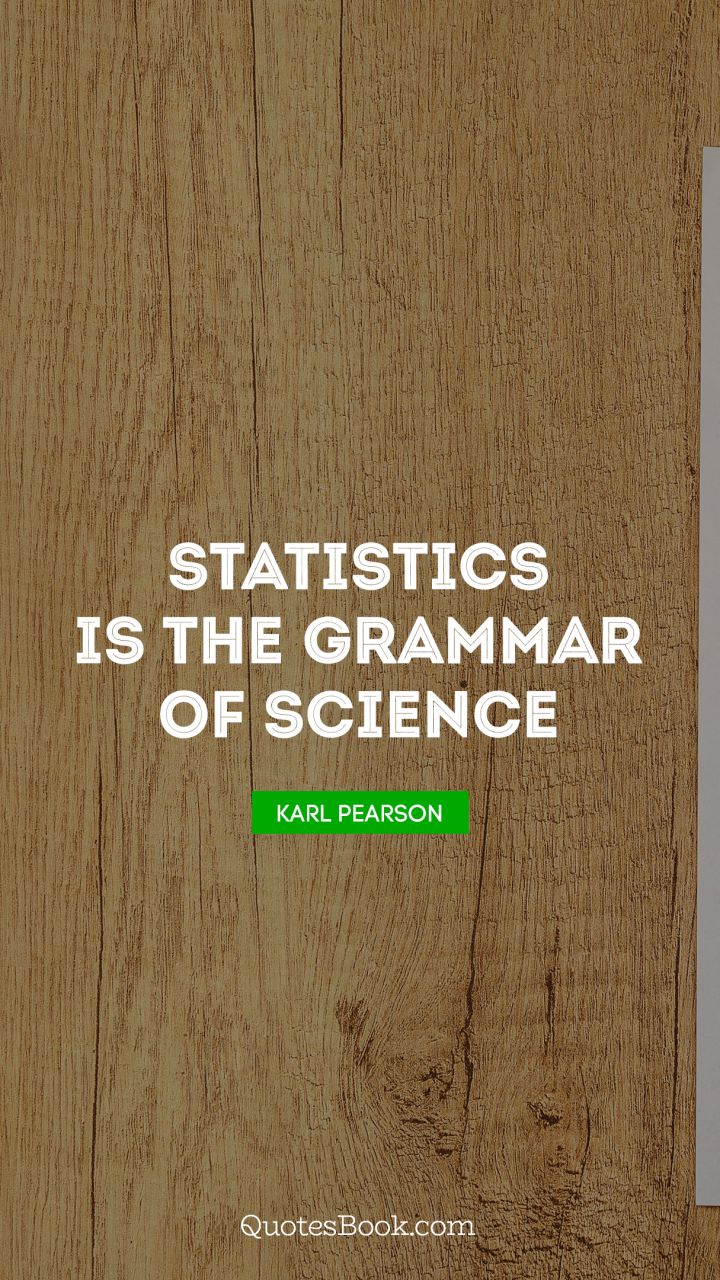 Statistics is the grammar of science. - Quote by Karl Pearson