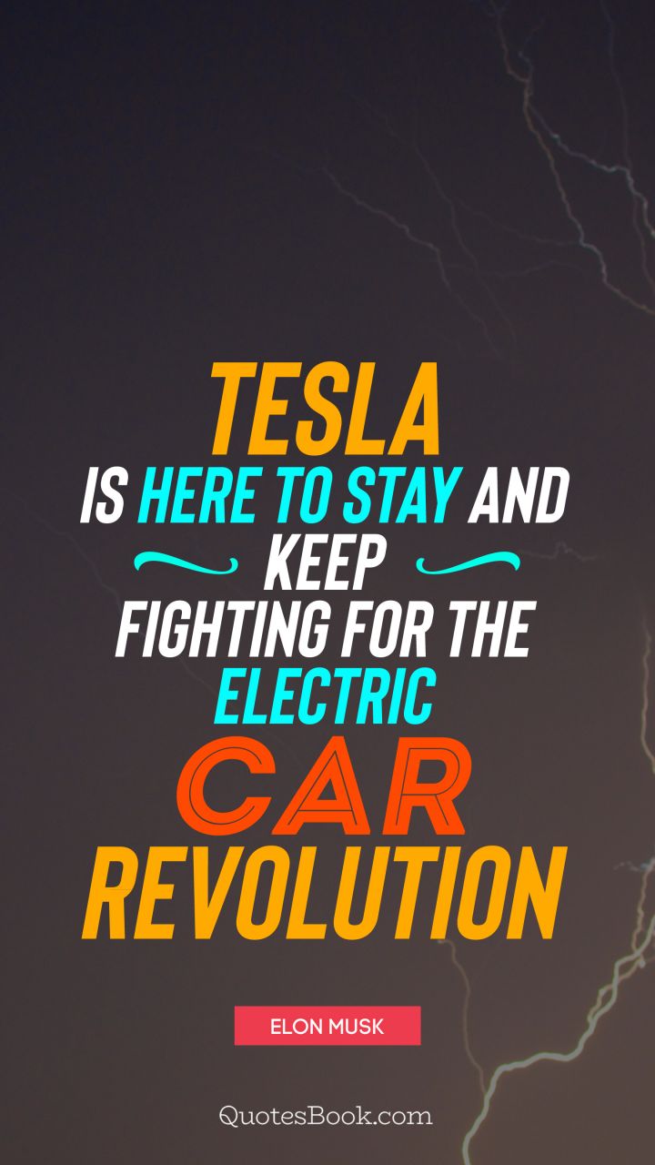 Tesla is here to stay and keep fighting for the electric car revolution. - Quote by Elon Musk