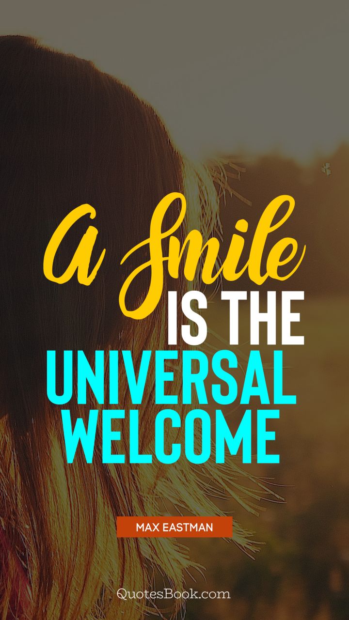 A smile is the universal welcome. - Quote by Max Eastman