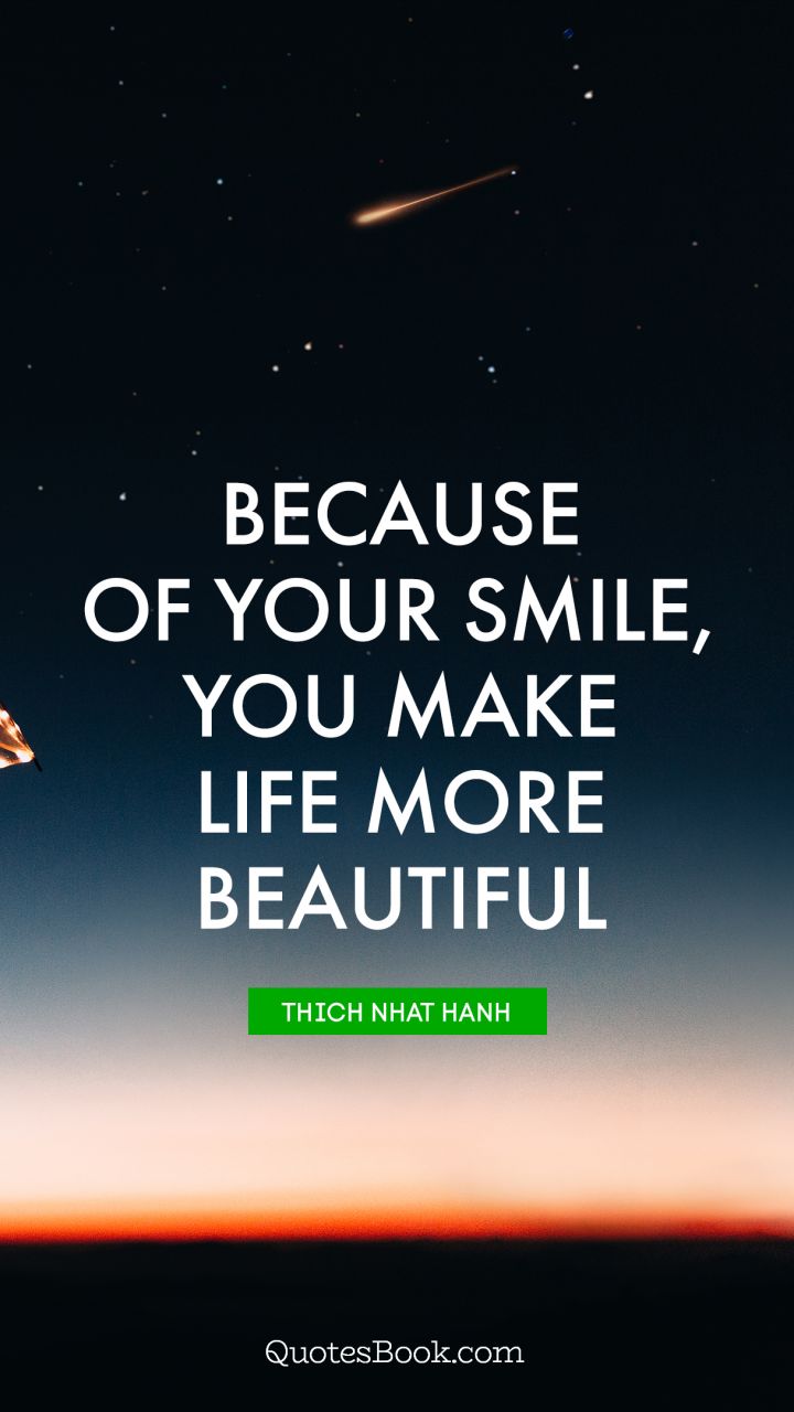 Because of your smile, you make life more beautiful. - Quote by Thich Nhat Hanh