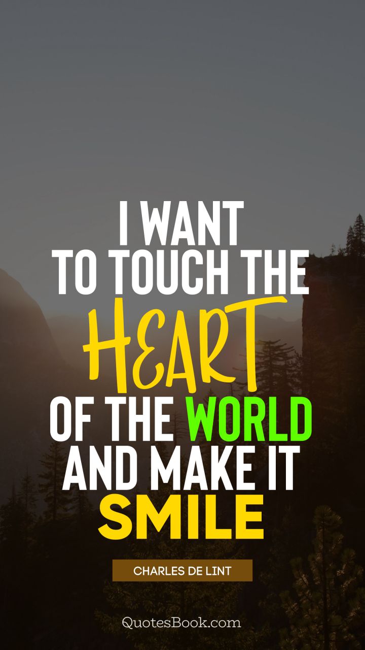 I want to touch the heart of the world and make it smile. - Quote by Charles de Lint