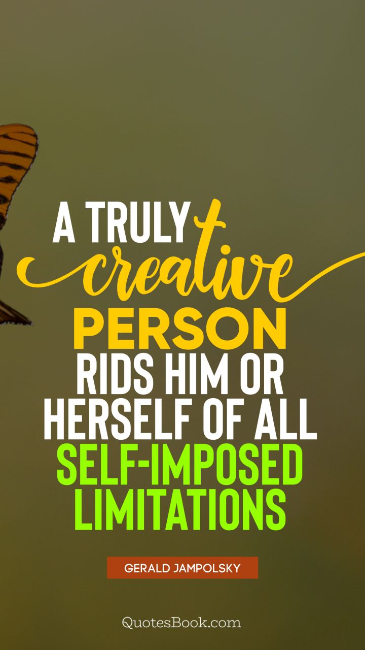 A truly creative person rids him or herself of all self-imposed limitations. - Quote by Gerald Jampolsky