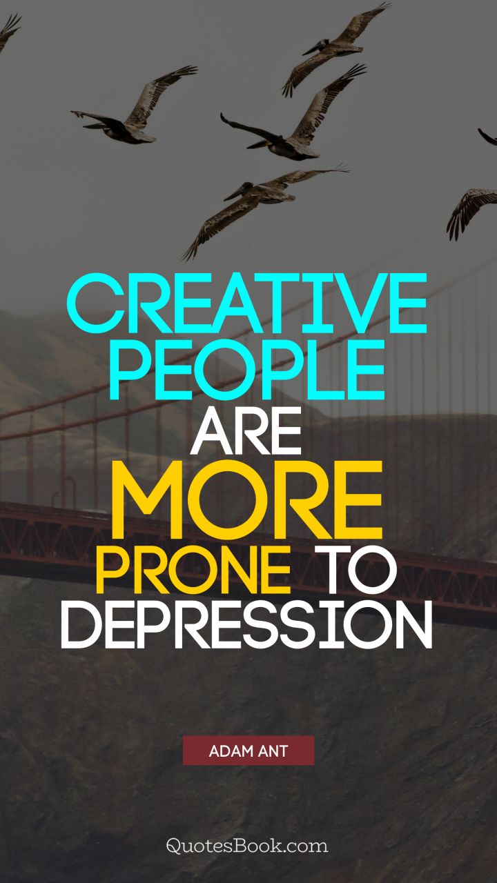 Creative people are more prone to depression. - Quote by Adam Ant