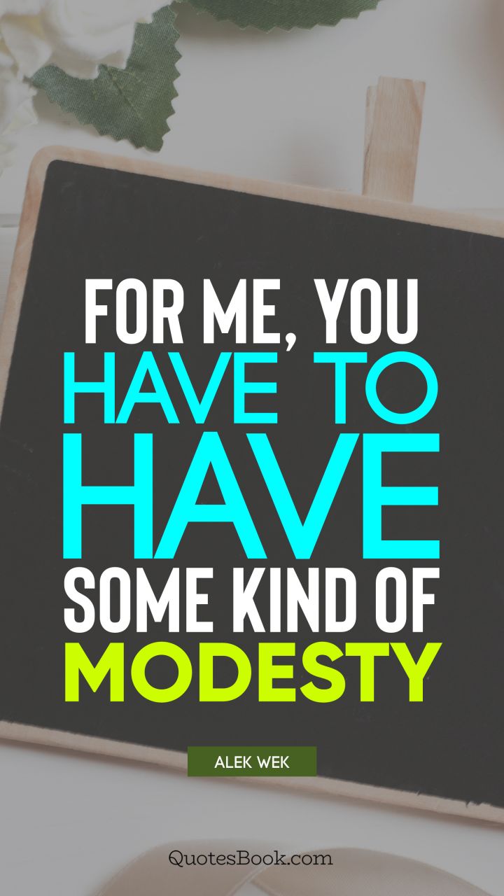 For me, you have to have some kind of modesty. - Quote by Alek Wek