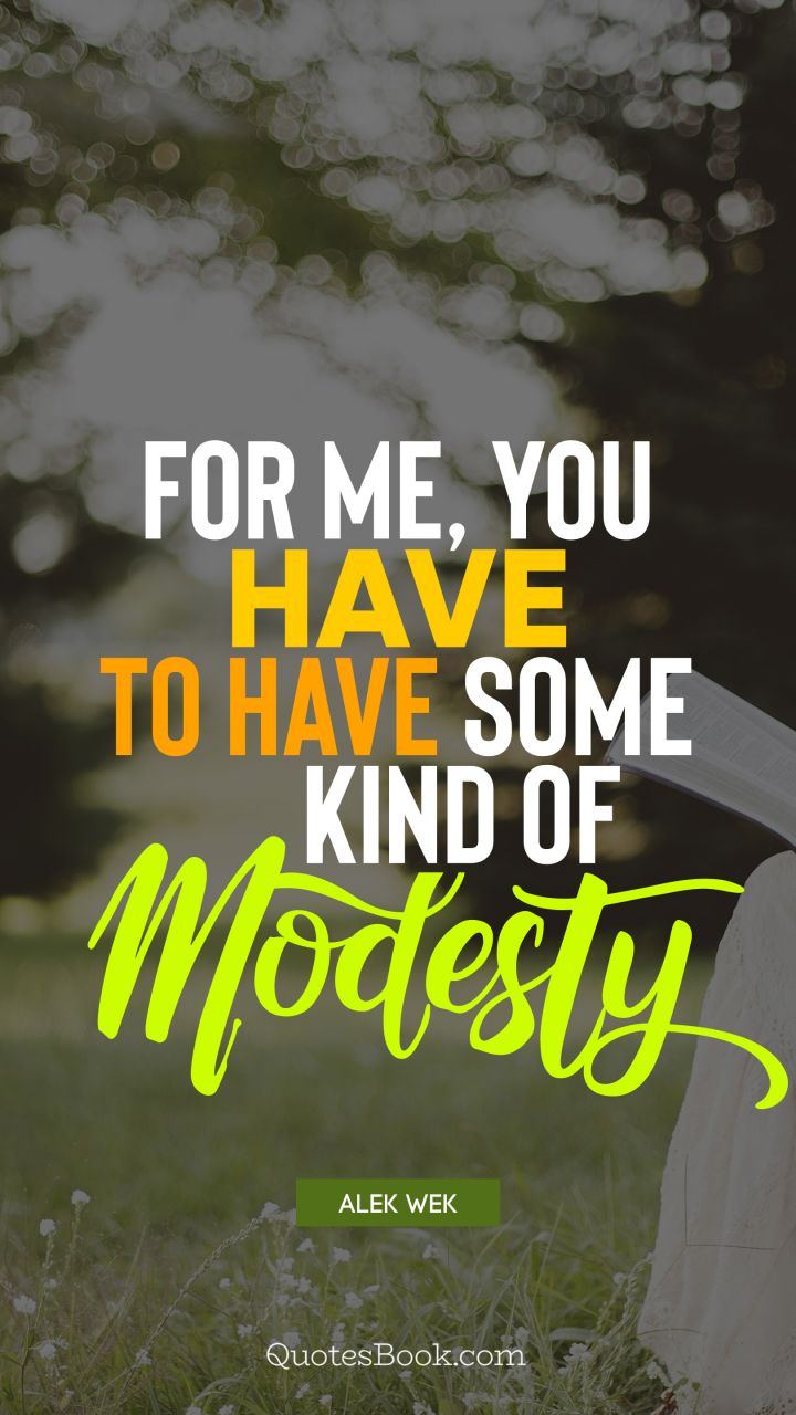 For me, you have to have some kind of modesty. - Quote by Alek Wek