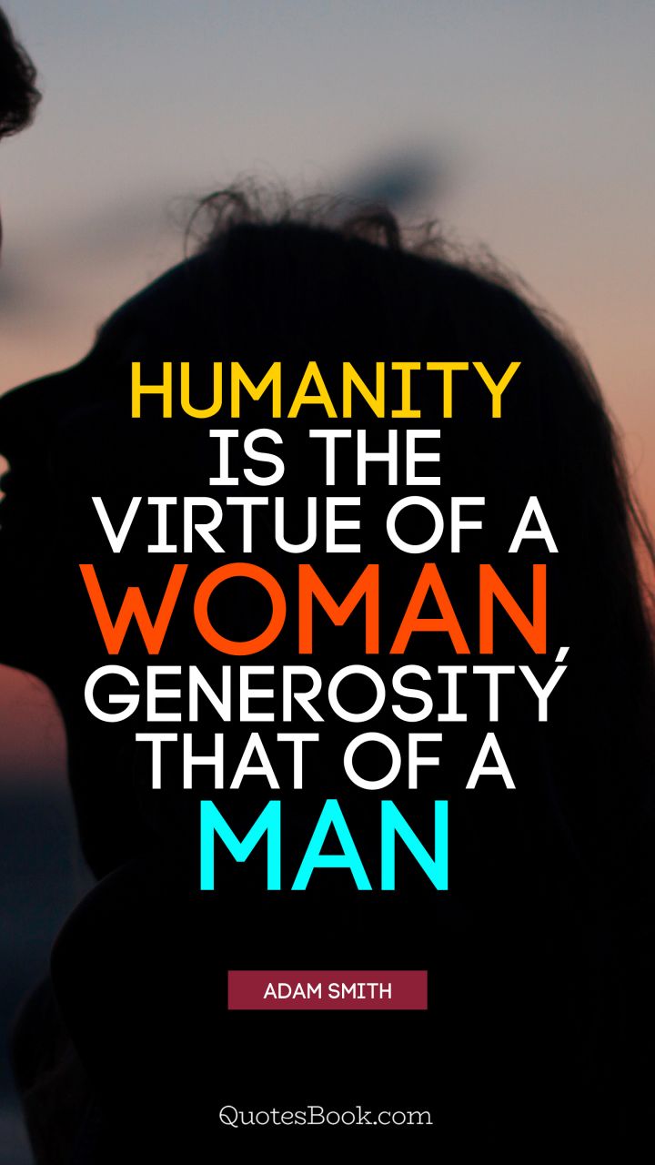 Humanity is the virtue of a woman, generosity that of a man. - Quote by Adam Smith