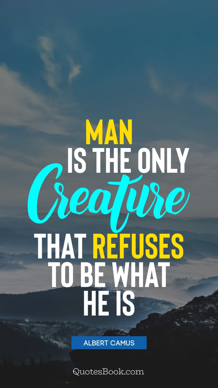 Man is the only creature that refuses to be what he is. - Quote by Albert Camus