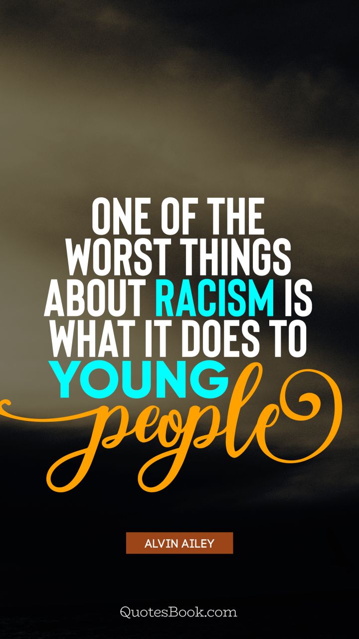 One of the worst things about racism is what it does to young people. - Quote by Alvin Ailey