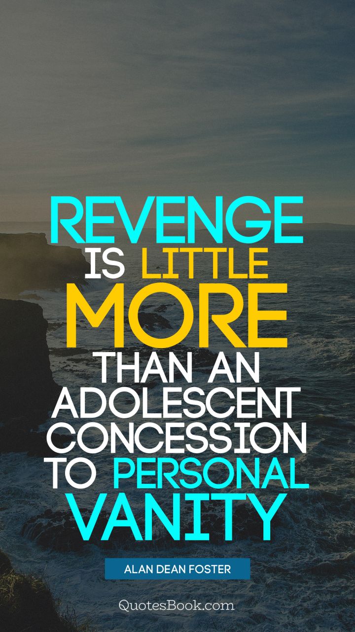 Revenge is little more than an adolescent concession to personal vanity. - Quote by Alan Dean Foster