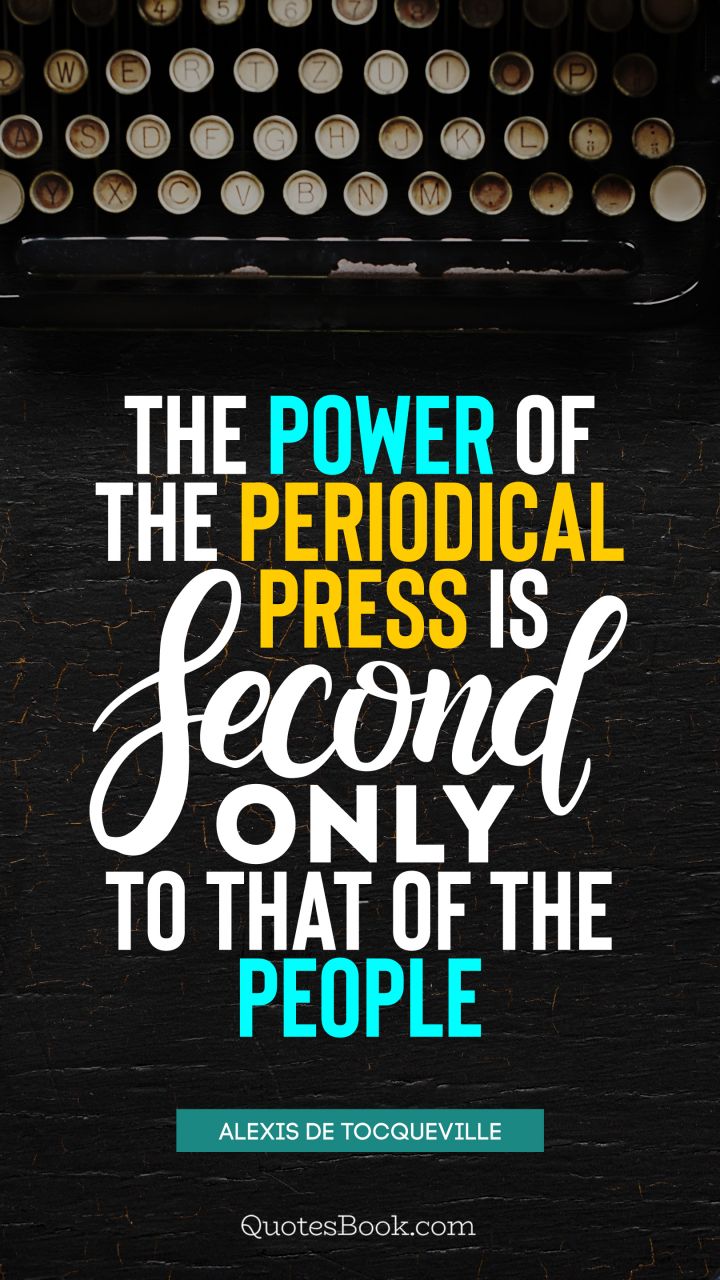 The power of the periodical press is second only to that of the people. - Quote by Alexis de Tocqueville