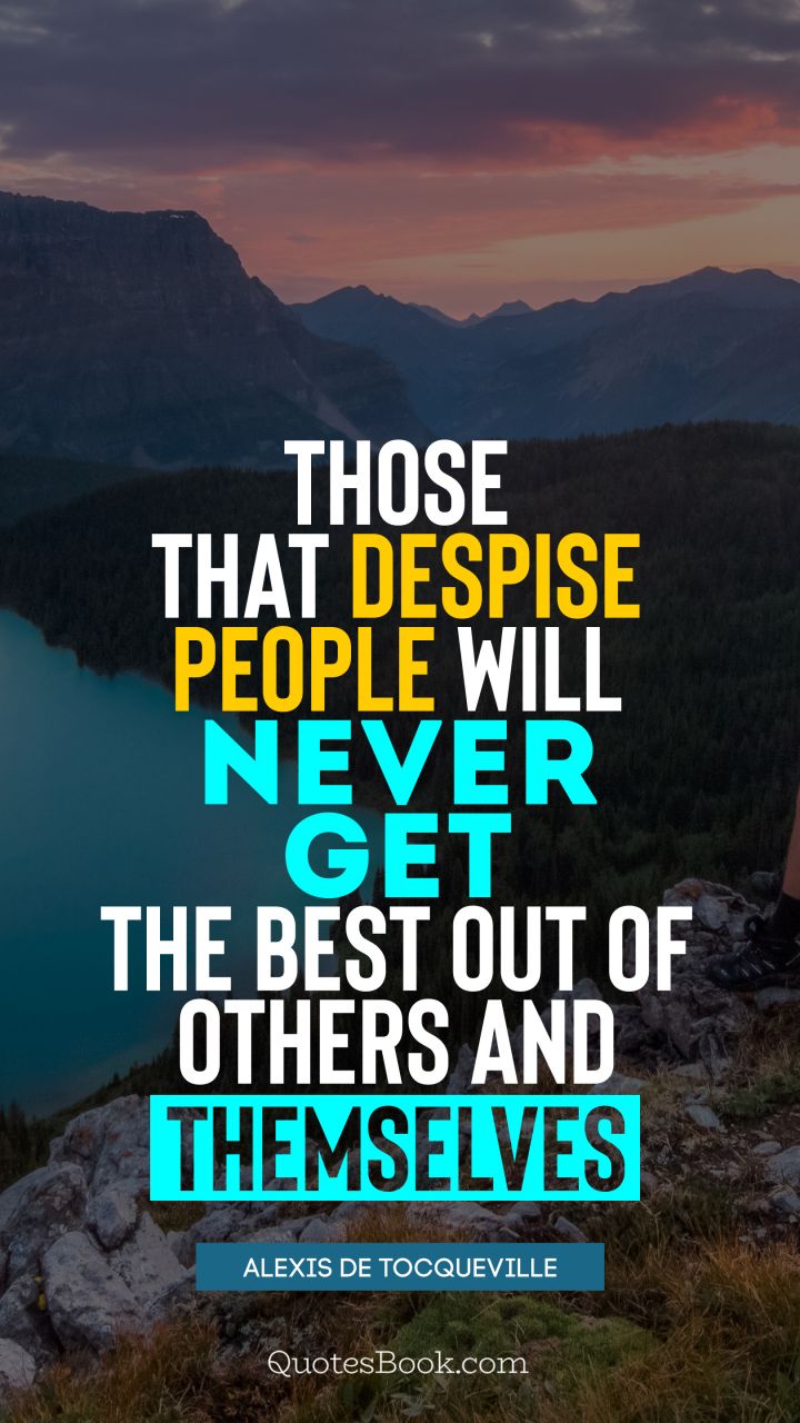 Those that despise people will never get the best out of others and themselves. - Quote by Alexis de Tocqueville