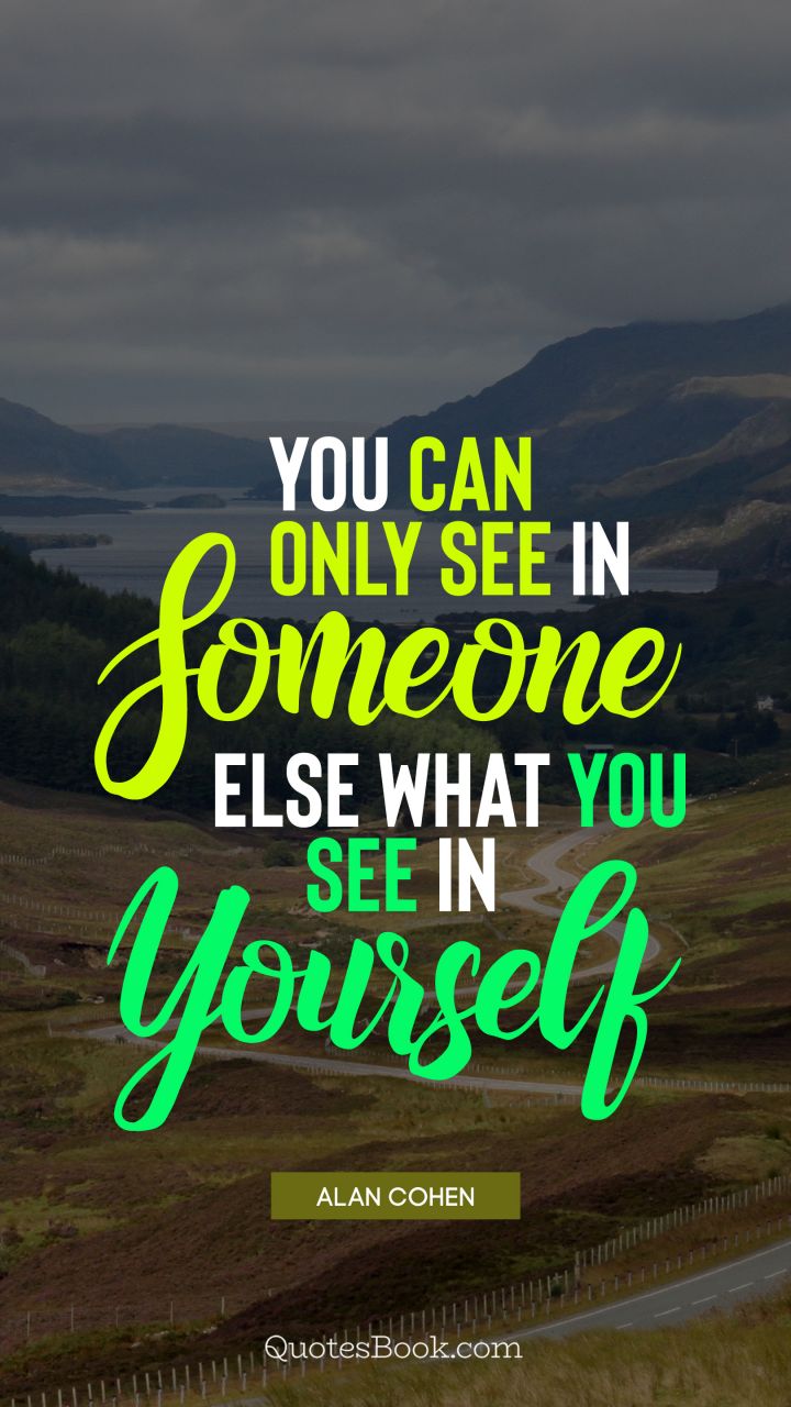 You can only see in someone else what you see in yourself. - Quote by Alan Cohen