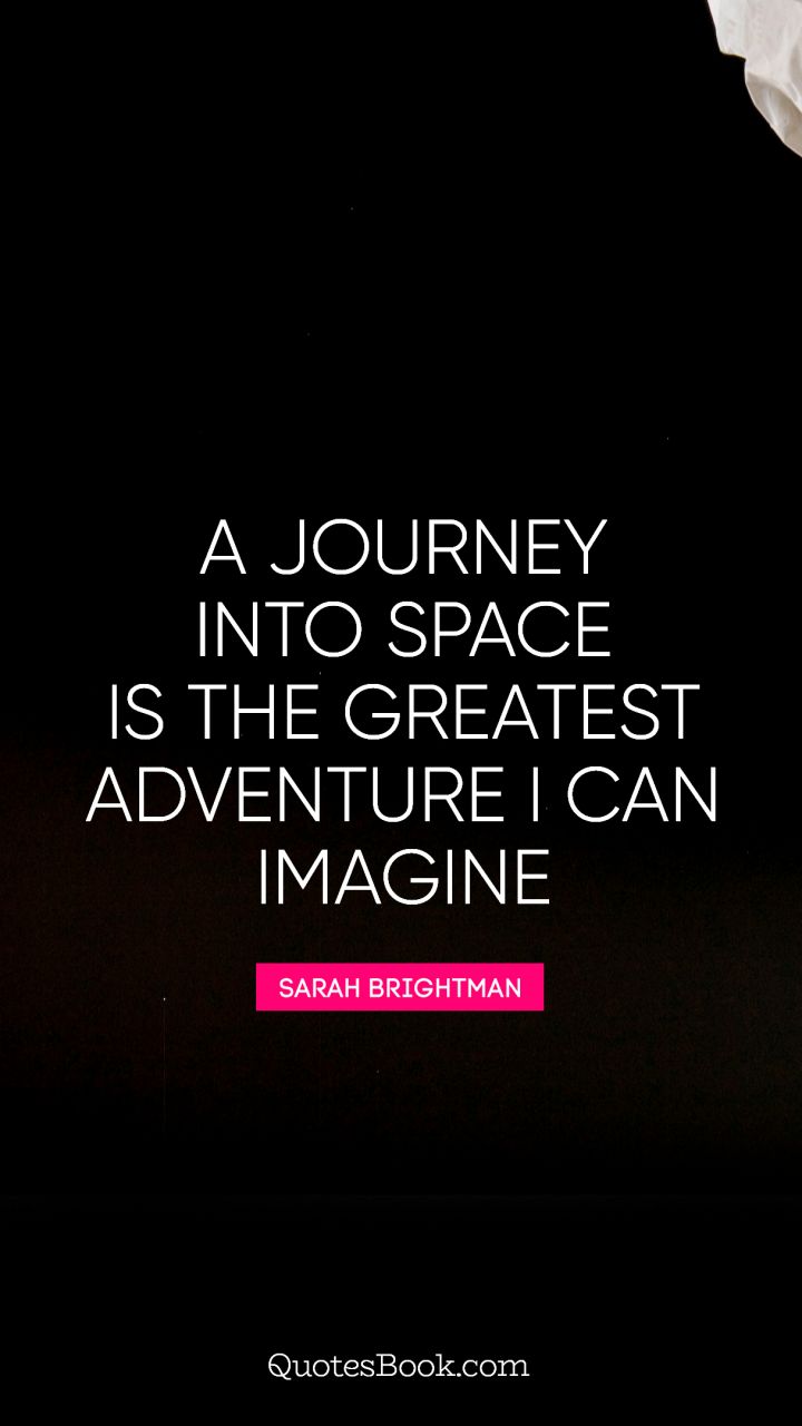 A journey into space is the greatest adventure I can imagine. - Quote by Sarah Brightman