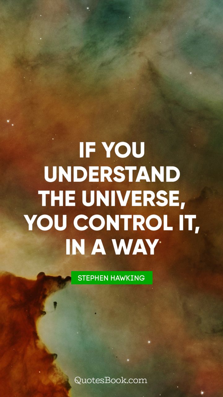 If you understand the universe, you control it, in a way. - Quote by Stephen Hawking