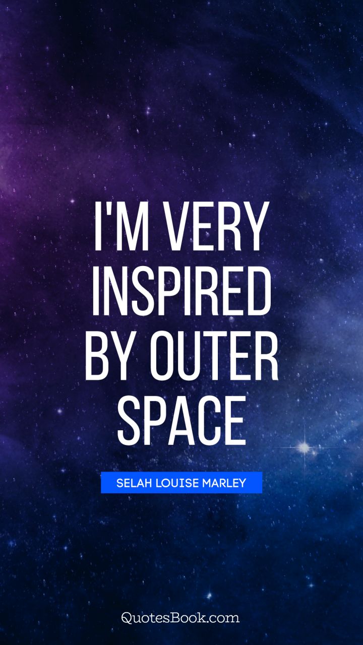 I'm very inspired by outer space. - Quote by Selah Louise Marley