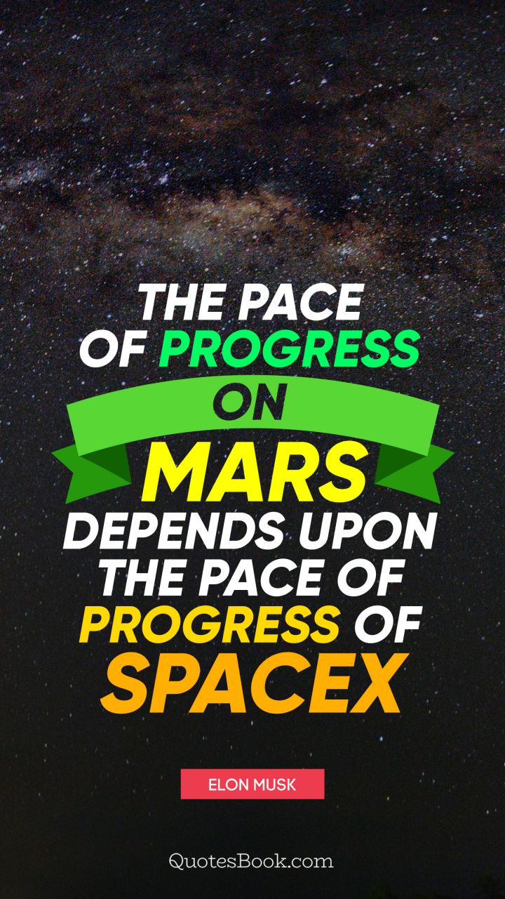 The pace of progress on Mars depends upon the pace of progress of SpaceX. - Quote by Elon Musk