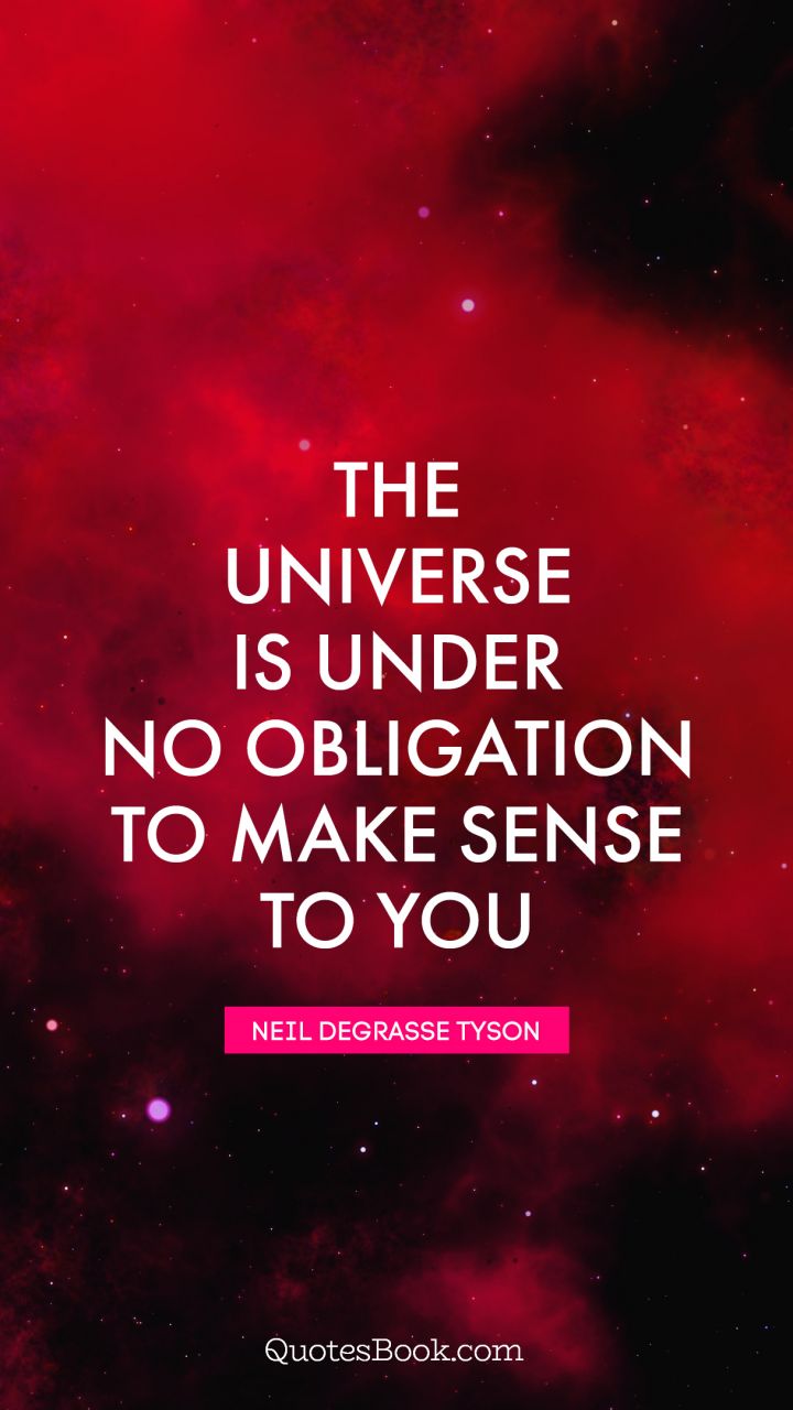 The Universe is under no obligation to make sense to you. - Quote by Neil deGrasse Tyson