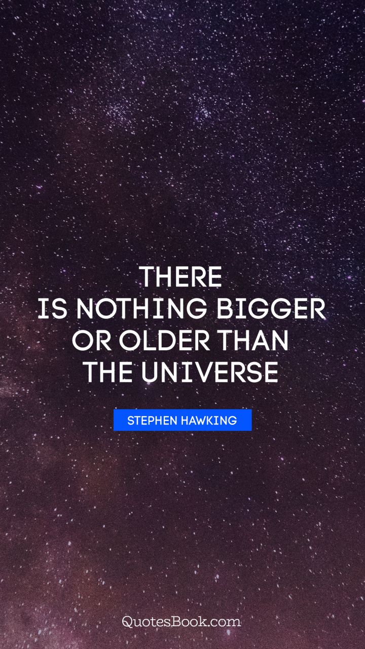 There is nothing bigger or older than the universe. - Quote by Stephen Hawking