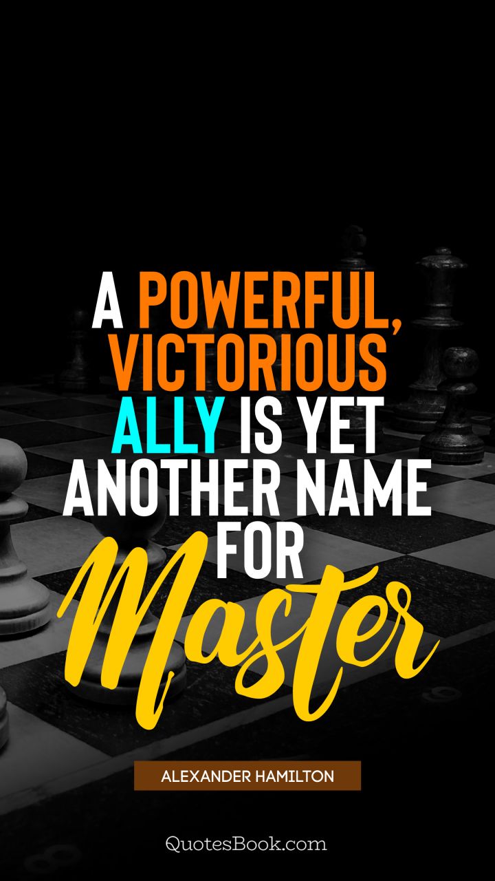 A powerful, victorious ally is yet another name for master. - Quote by Alexander Hamilton