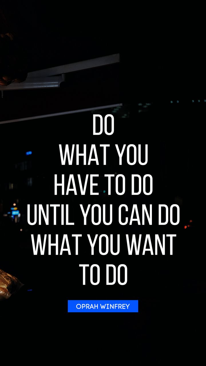Do what you have to do until you can do what you want to do. - Quote by Oprah Winfrey
