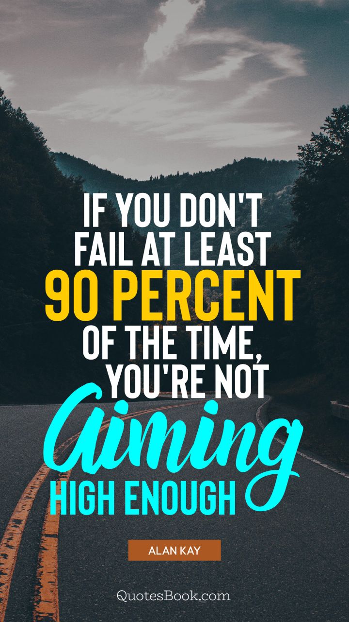 If you don't fail at least 90 percent of the time, you're not aiming high enough. - Quote by Alan Kay