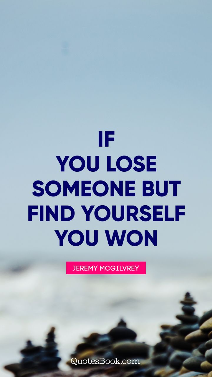 If you lose someone but find yourself you won. - Quote by Jeremy Mcgilvrey