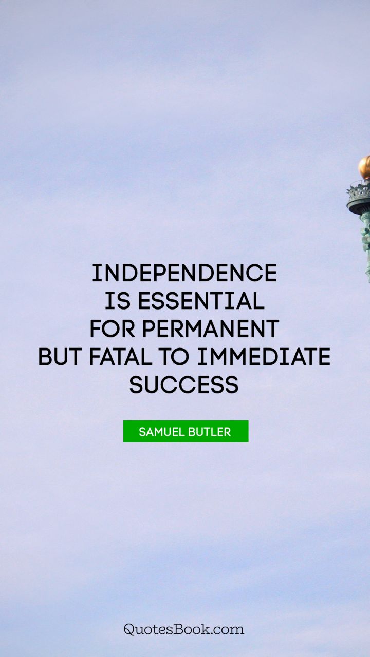 Independence is essential for permanent but fatal to immediate success. - Quote by Samuel Butler