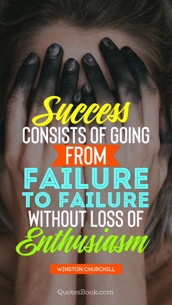 Success consists of going from failure to failure without loss of enthusiasm. - Quote by Winston Churchill