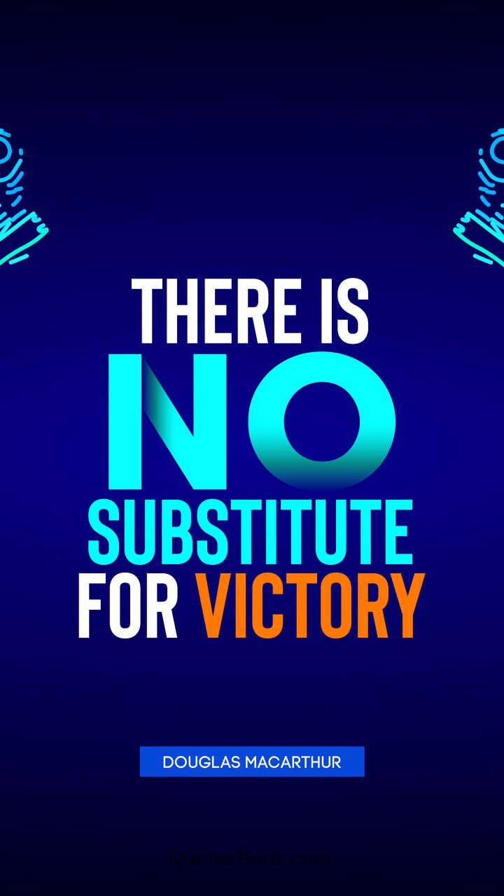 There is no substitute for victory. - Quote by Douglas MacArthur