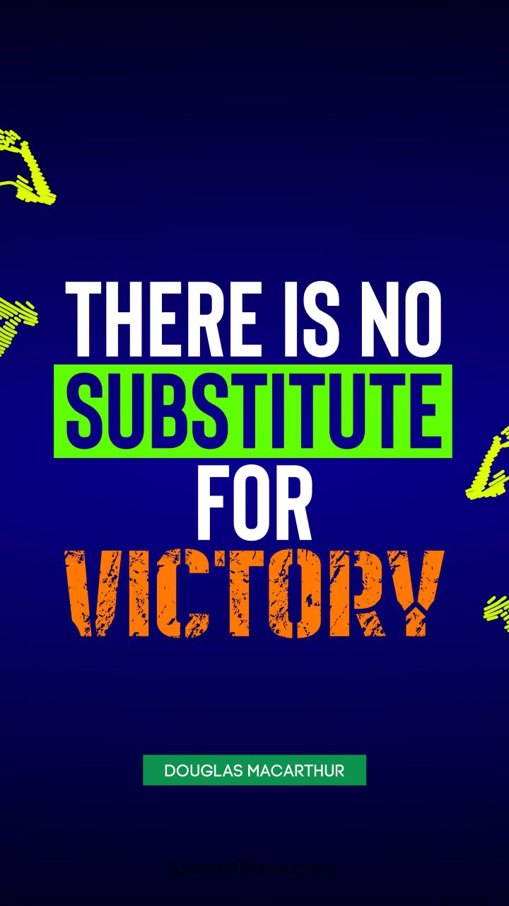 There is no substitute for victory. - Quote by Douglas MacArthur