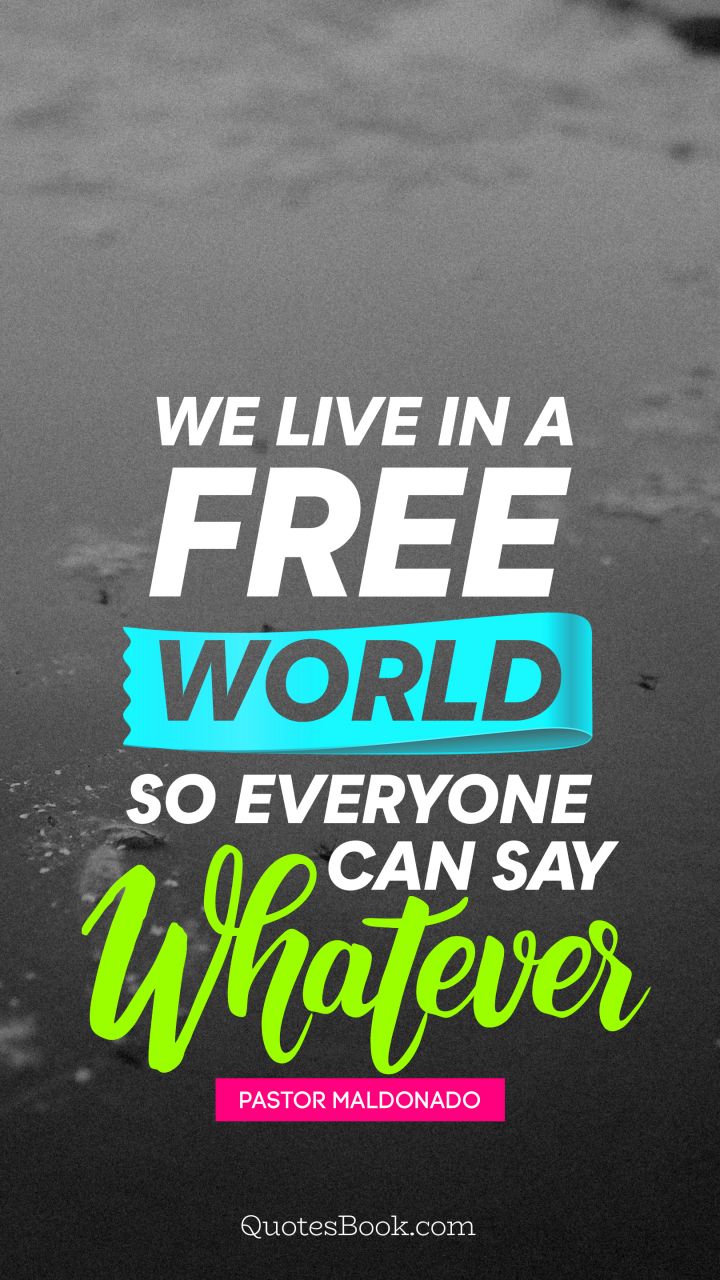We live in a free world so everyone can say whatever. - Quote by Pastor Maldonado