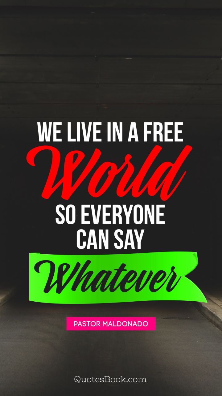 We live in a free world so everyone can say whatever. - Quote by Pastor Maldonado