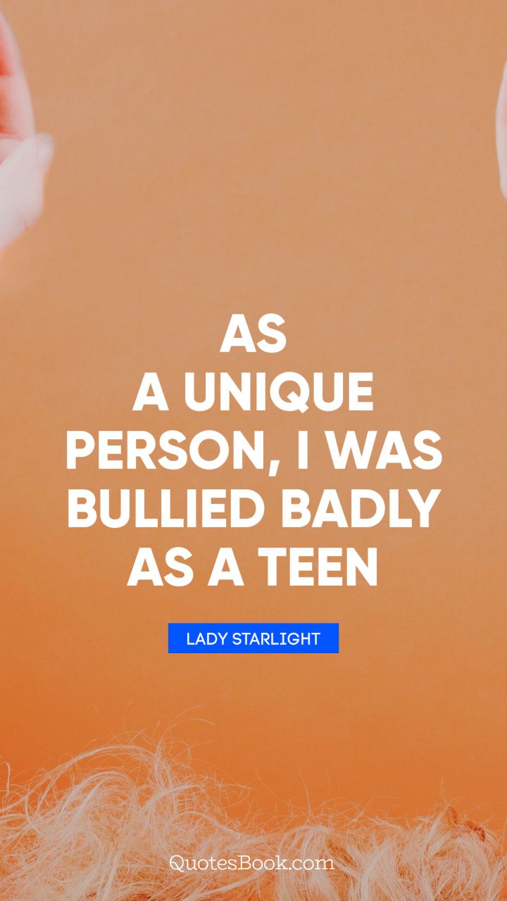 As a unique person, I was bullied badly as a teen. - Quote by Lady Starlight