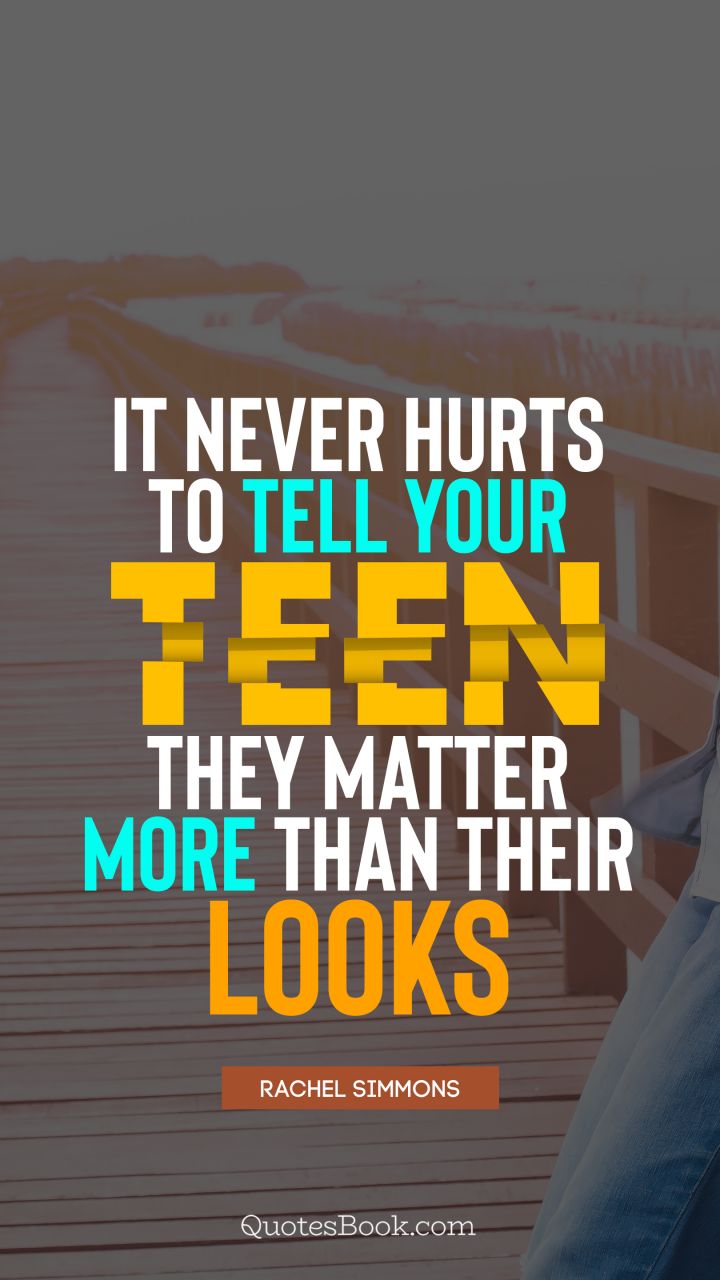 It never hurts to tell your teen they matter more than their looks. - Quote by Rachel Simmons