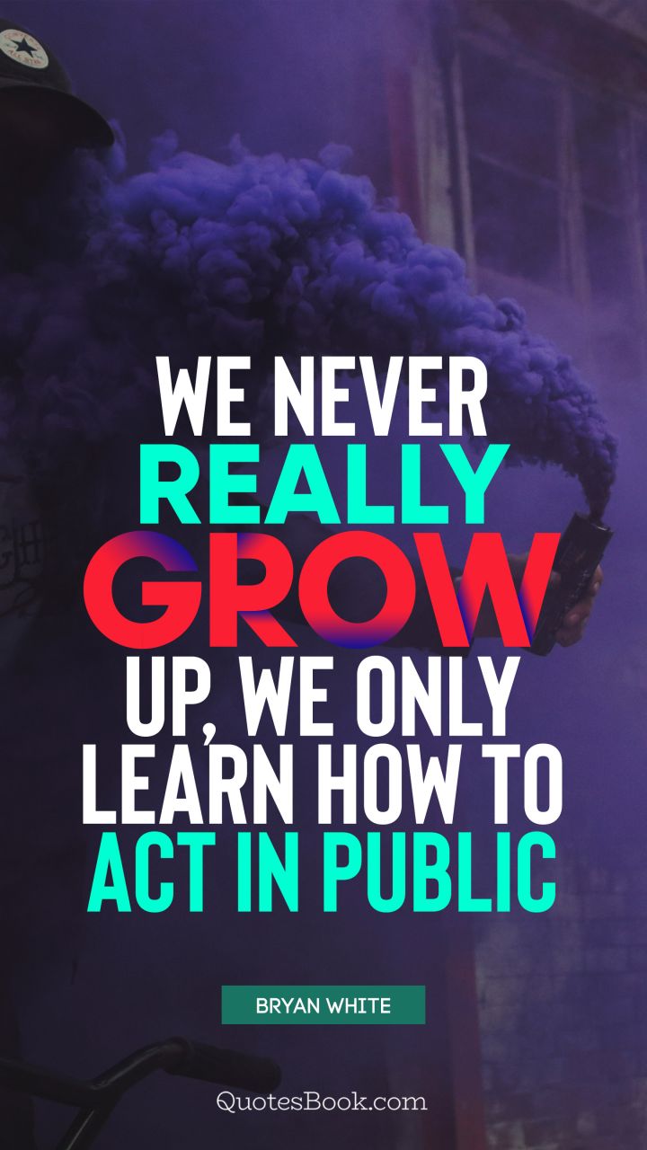 We never really grow up, we only learn how to act in public. - Quote by Bryan White