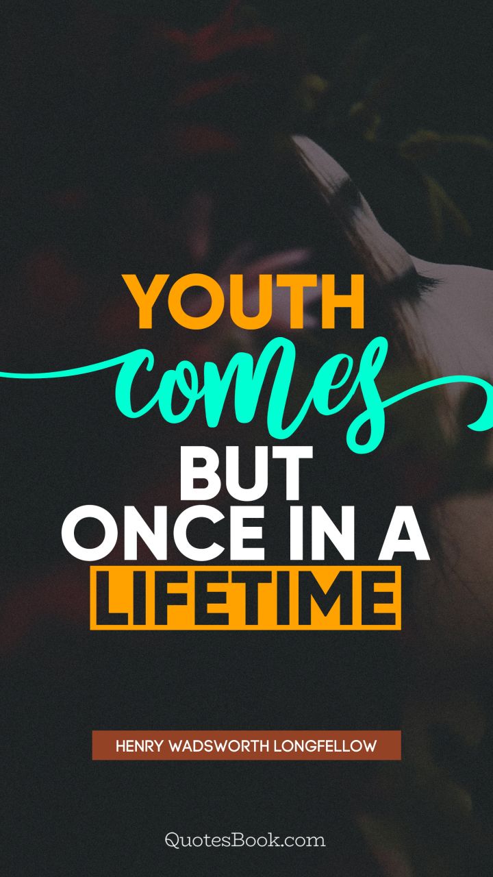 Youth comes but once in a lifetime. - Quote by Henry Wadsworth Longfellow