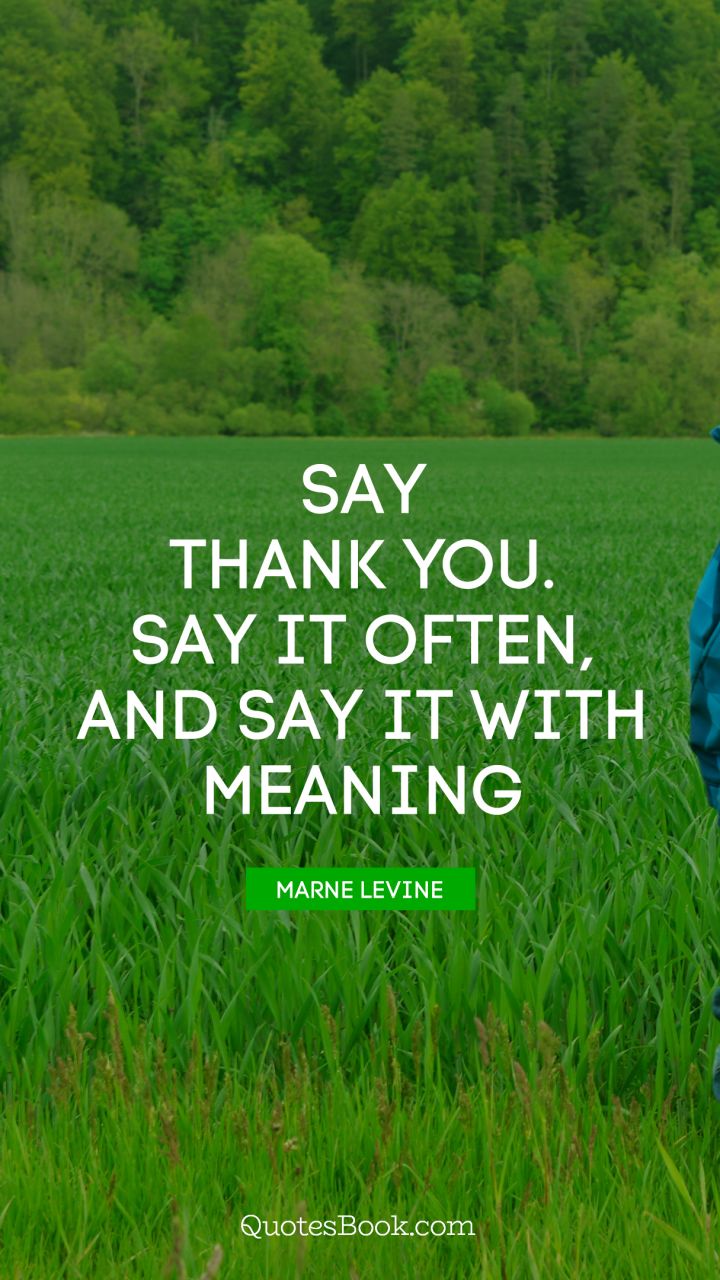 Say thank you. Say it often, and say it with meaning. - Quote by Marne Levine