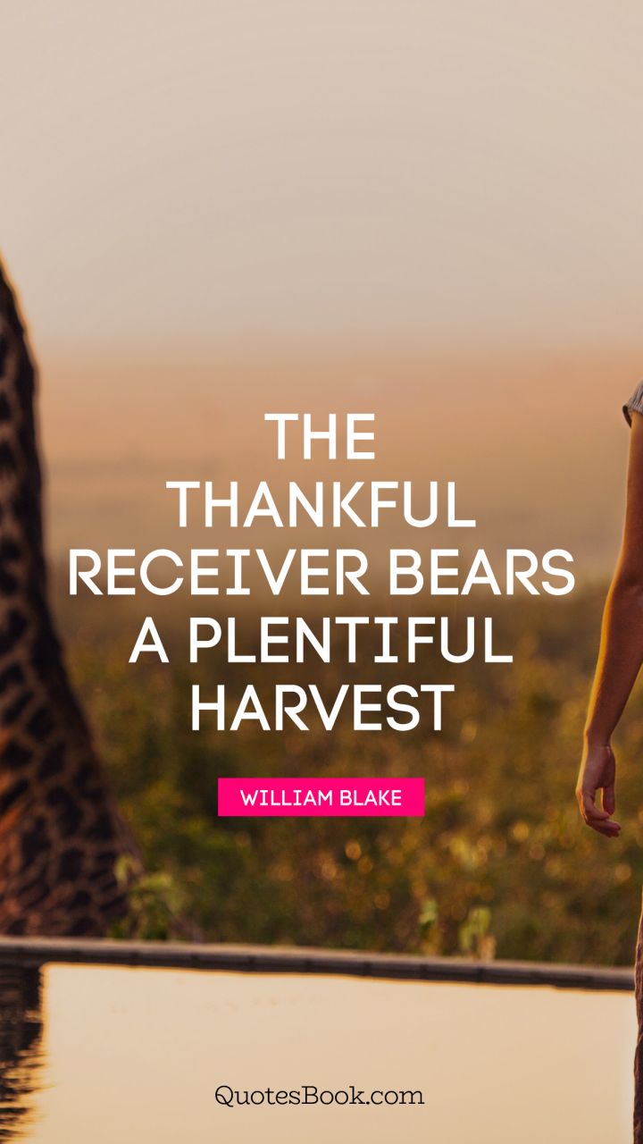 The thankful receiver bears a plentiful harvest. - Quote by William Blake 
