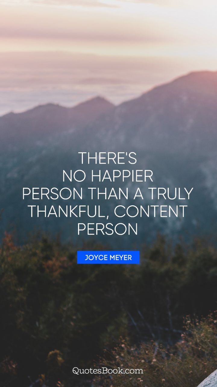 There's no happier person than a truly thankful, content person. - Quote by Joyce Meyer